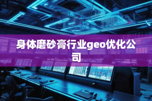 身體磨砂膏行業geo優化公司