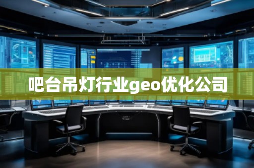 吧臺吊燈行業geo優化公司