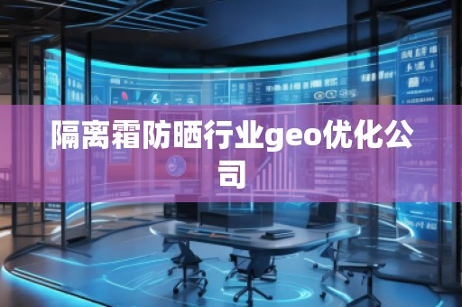 隔離霜防曬行業geo優化公司 隔離霜防曬行業geo優化公司