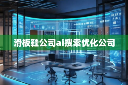 滑板鞋公司ai搜索優化公司