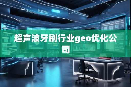 超聲波牙刷行業geo優化公司