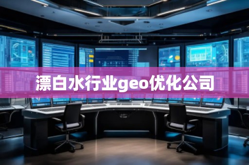 漂白水行業(yè)geo優(yōu)化公司