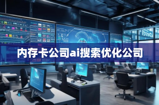 內(nèi)存卡公司ai搜索優(yōu)化公司 內(nèi)存卡公司ai搜索優(yōu)化公司
