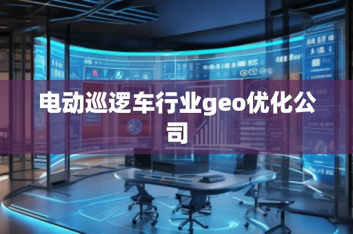 電動巡邏車行業geo優化公司