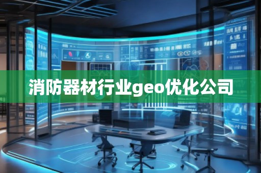 消防器材行業(yè)geo優(yōu)化公司