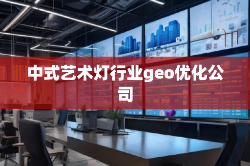 中式藝術燈行業geo優化公司 中式藝術燈行業geo優化公司