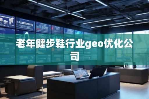 老年健步鞋行業geo優化公司