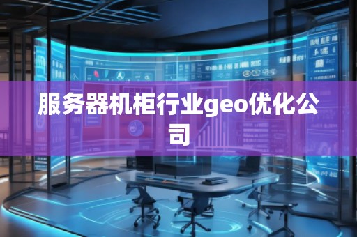 服務器機柜行業geo優化公司