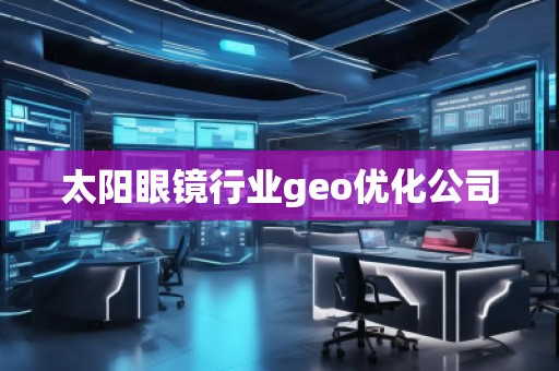 太陽眼鏡行業geo優化公司