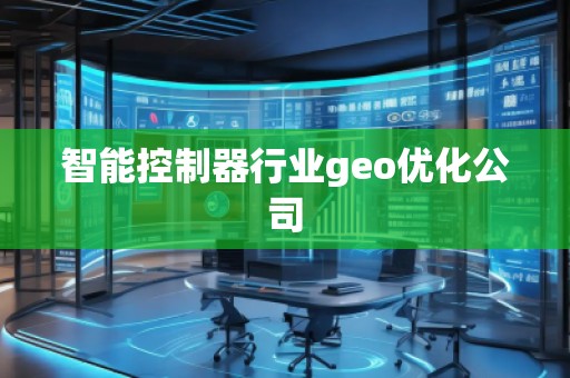智能控制器行業(yè)geo優(yōu)化公司