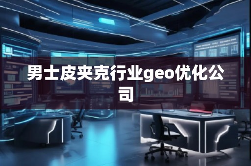 男士皮夾克行業(yè)geo優(yōu)化公司