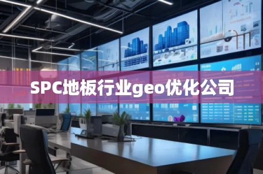 SPC地板行業geo優化公司