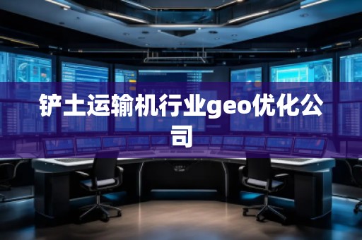 鏟土運輸機行業geo優化公司