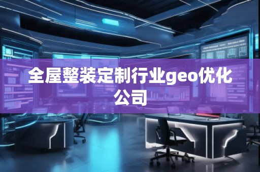 全屋整裝定制行業geo優化公司