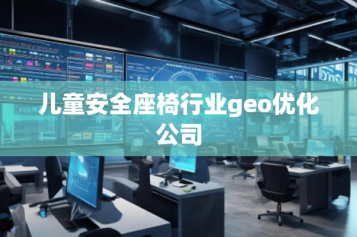 兒童安全座椅行業geo優化公司 兒童安全座椅行業geo優化公司