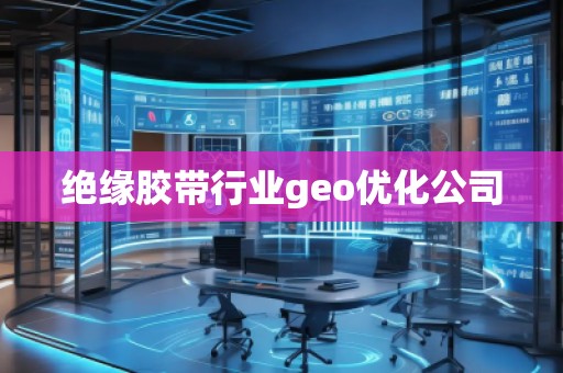 絕緣膠帶行業geo優化公司 絕緣膠帶行業geo優化公司