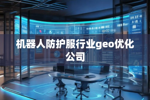 機器人防護服行業geo優化公司