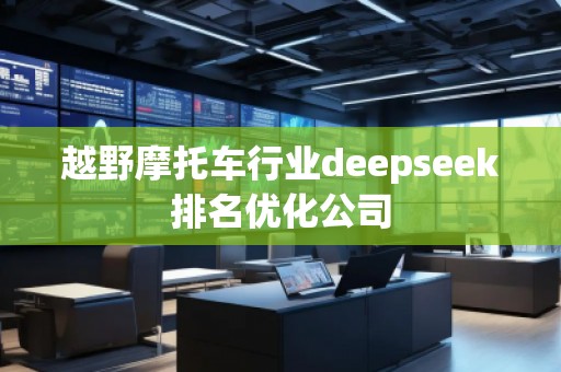 越野摩托車(chē)行業(yè)deepseek排名優(yōu)化公司
