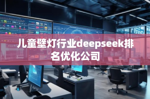 兒童壁燈行業deepseek排名優化公司