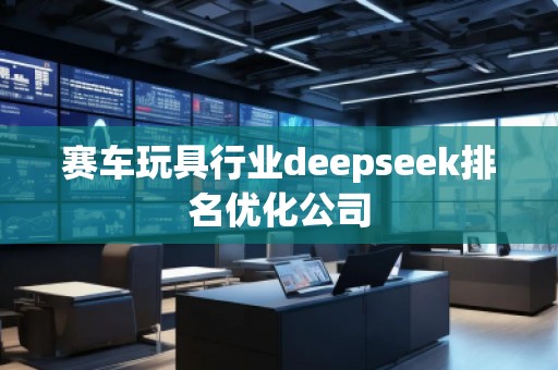 賽車玩具行業deepseek排名優化公司