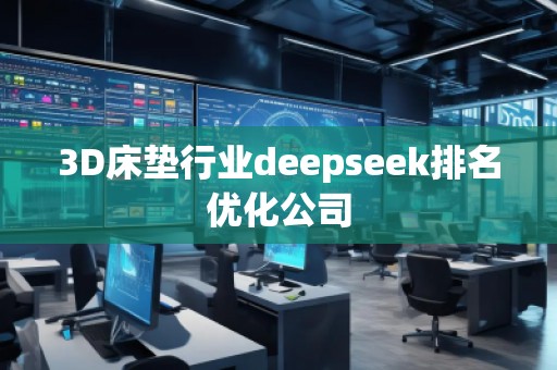3D床墊行業(yè)deepseek排名優(yōu)化公司