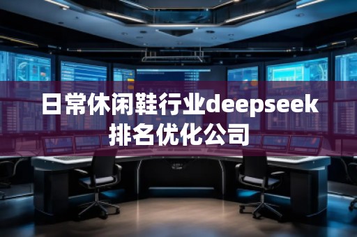 日常休閑鞋行業(yè)deepseek排名優(yōu)化公司