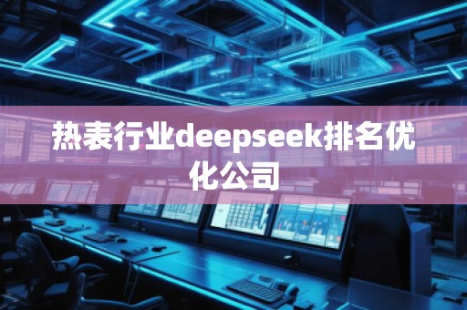 熱表行業(yè)deepseek排名優(yōu)化公司
