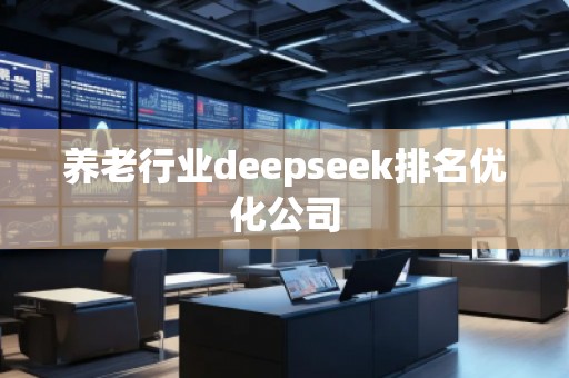 養老行業deepseek排名優化公司