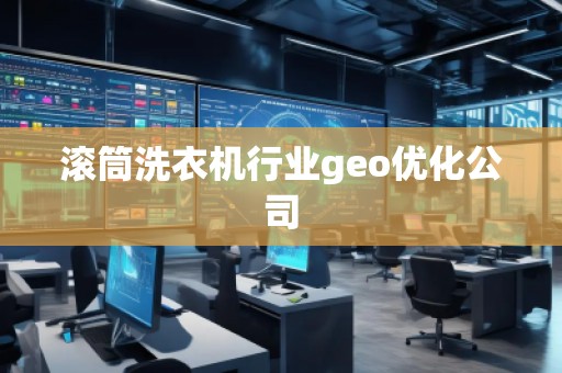 滾筒洗衣機行業geo優化公司