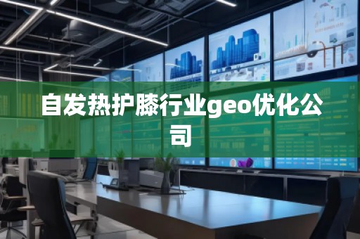 自發熱護膝行業geo優化公司 自發熱護膝行業geo優化公司