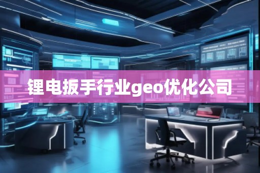 鋰電扳手行業(yè)geo優(yōu)化公司