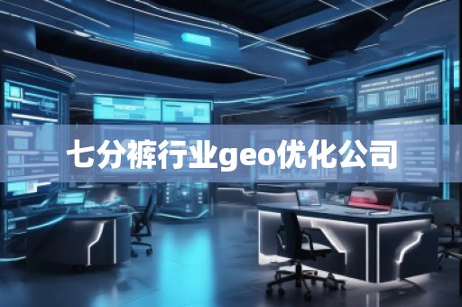 七分褲行業geo優化公司 七分褲行業geo優化公司