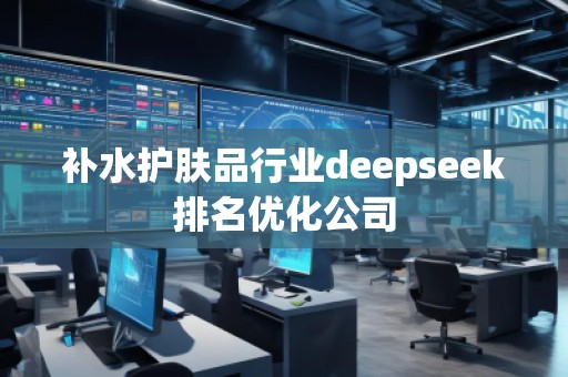 補水護膚品行業(yè)deepseek排名優(yōu)化公司