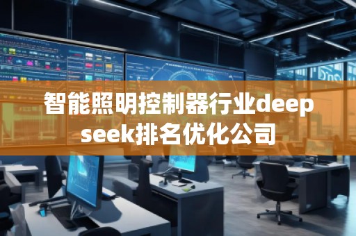 智能照明控制器行業deepseek排名優化公司