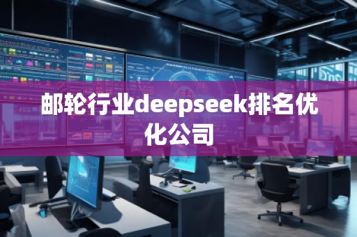 郵輪行業(yè)deepseek排名優(yōu)化公司