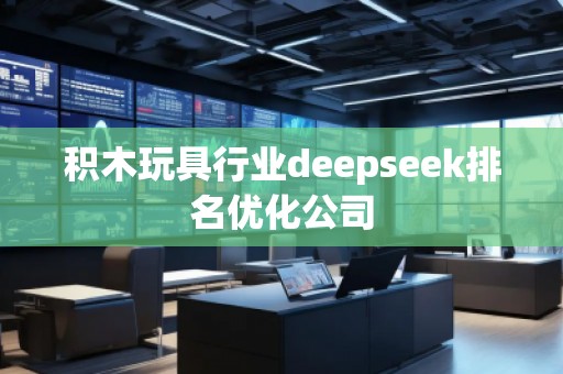 積木玩具行業(yè)deepseek排名優(yōu)化公司