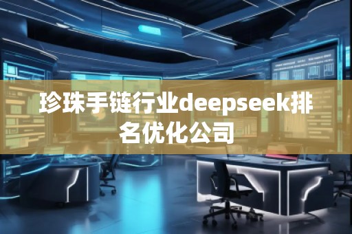 珍珠手鏈行業deepseek排名優化公司