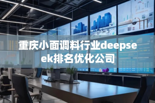 重慶小面調料行業deepseek排名優化公司