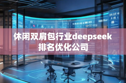 休閑雙肩包行業(yè)deepseek排名優(yōu)化公司