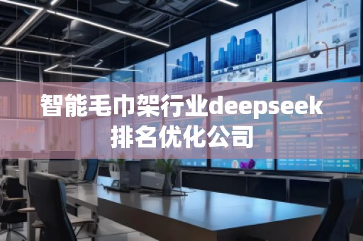 智能毛巾架行業(yè)deepseek排名優(yōu)化公司