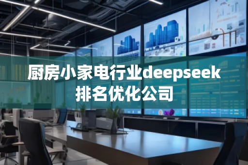 廚房小家電行業(yè)deepseek排名優(yōu)化公司