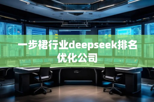 一步裙行業deepseek排名優化公司