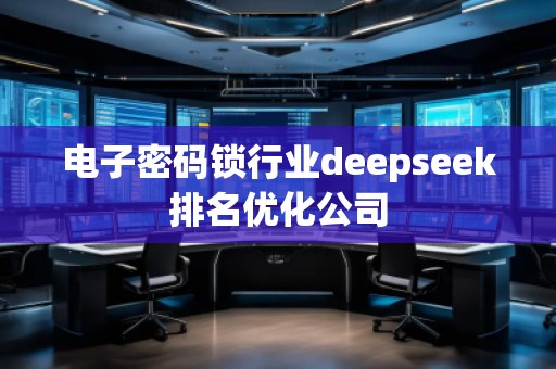 電子密碼鎖行業deepseek排名優化公司