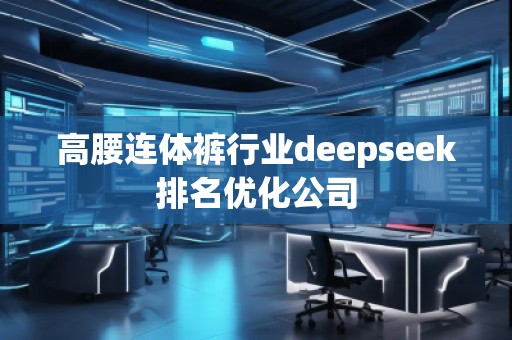 高腰連體褲行業deepseek排名優化公司