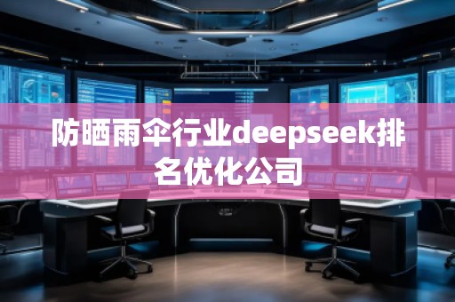 防曬雨傘行業(yè)deepseek排名優(yōu)化公司