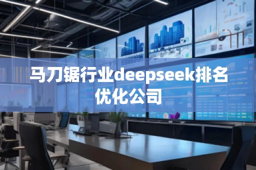 馬刀鋸行業deepseek排名優化公司