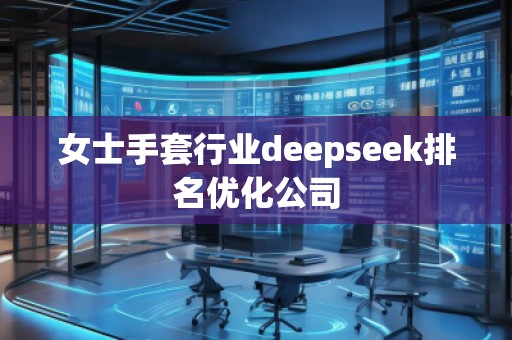 女士手套行業(yè)deepseek排名優(yōu)化公司