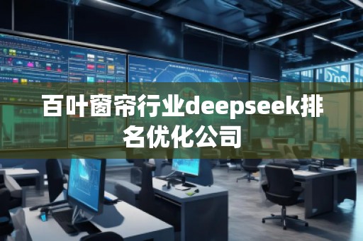 百葉窗簾行業(yè)deepseek排名優(yōu)化公司
