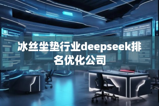 冰絲坐墊行業(yè)deepseek排名優(yōu)化公司