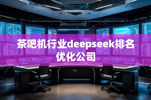 茶吧機行業deepseek排名優化公司
